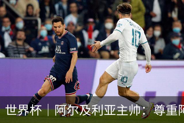 世界杯｜阿尔及利亚主帅：尊重阿根廷，但我们有机会赢