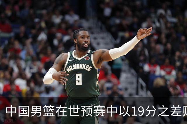 中国男篮在世预赛中以19分之差败给日本队