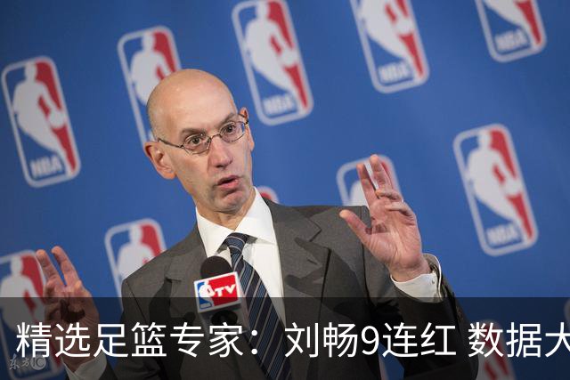 精选足篮专家：刘畅9连红 数据大师、老将推球8连红
